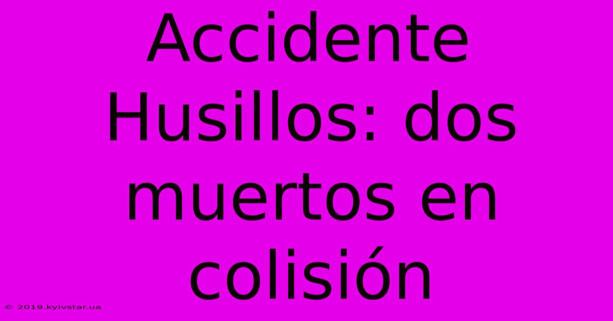 Accidente Husillos: Dos Muertos En Colisión