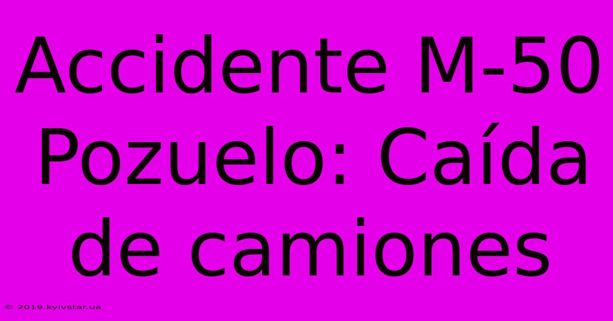 Accidente M-50 Pozuelo: Caída De Camiones