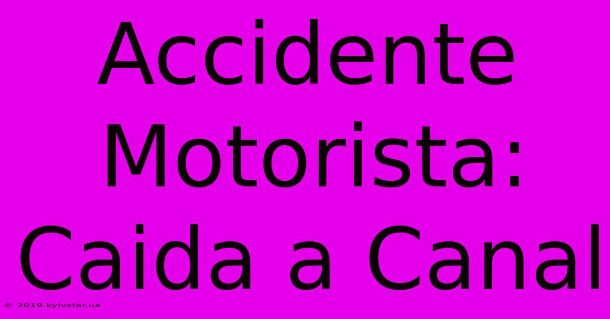 Accidente Motorista: Caida A Canal