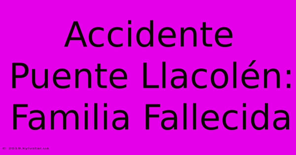 Accidente Puente Llacolén: Familia Fallecida