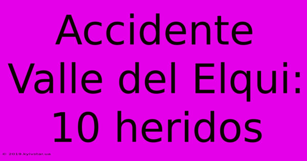 Accidente Valle Del Elqui: 10 Heridos