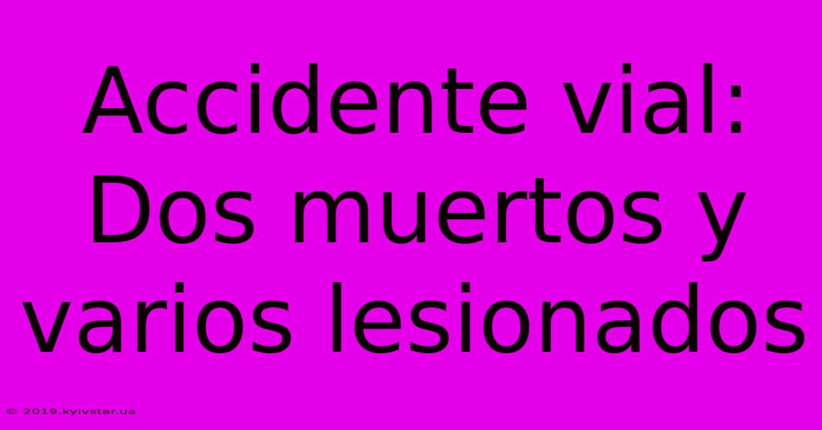 Accidente Vial: Dos Muertos Y Varios Lesionados