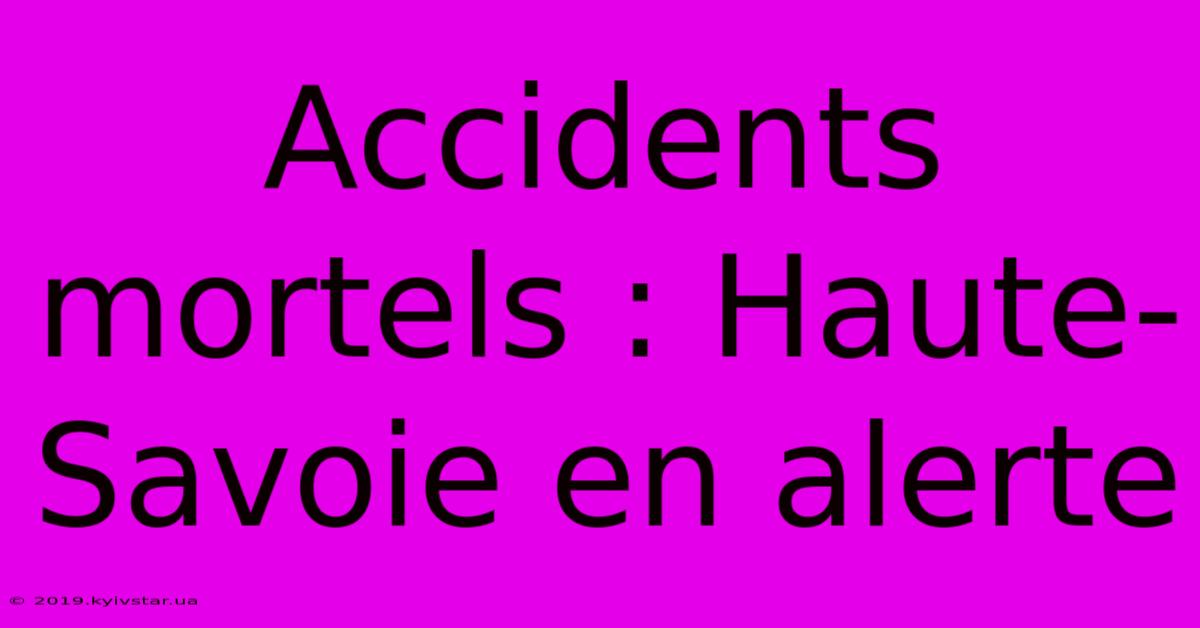 Accidents Mortels : Haute-Savoie En Alerte