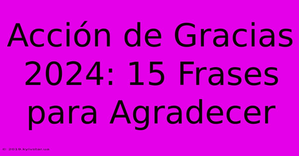 Acción De Gracias 2024: 15 Frases Para Agradecer