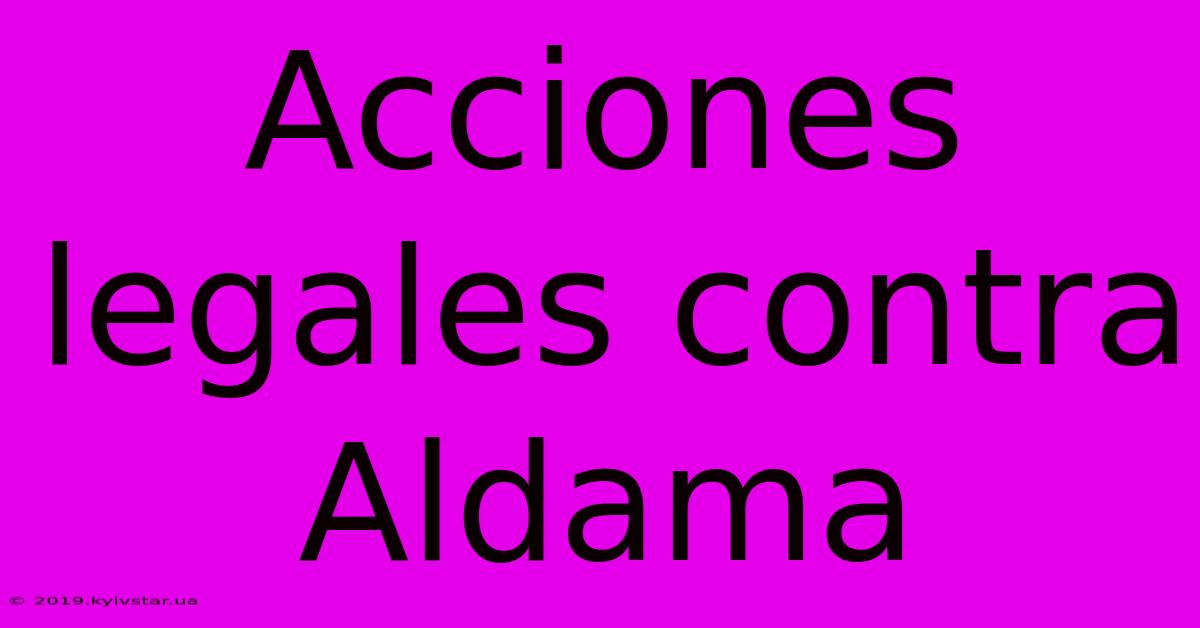 Acciones Legales Contra Aldama