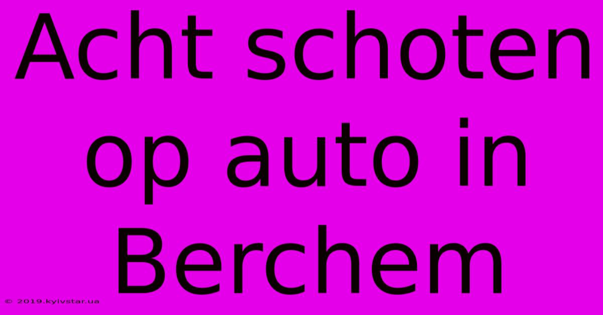 Acht Schoten Op Auto In Berchem