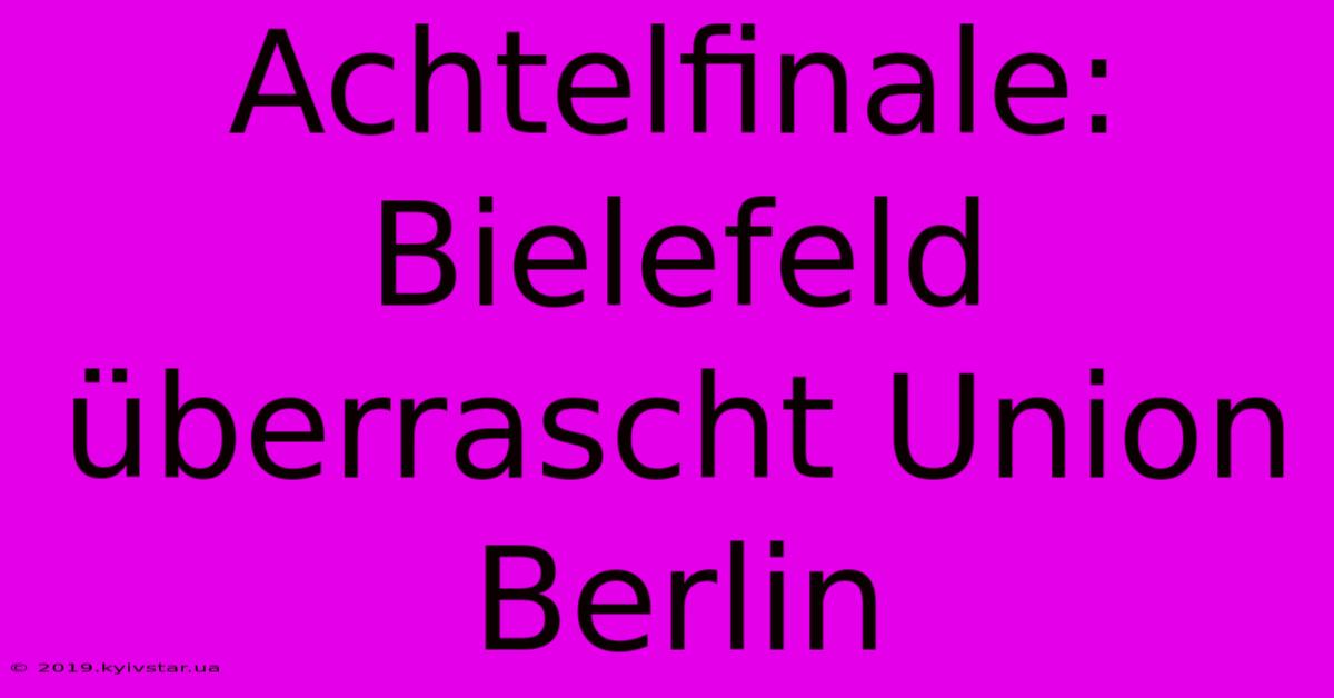 Achtelfinale: Bielefeld Überrascht Union Berlin