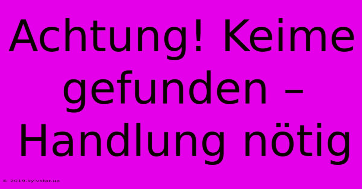 Achtung! Keime Gefunden – Handlung Nötig