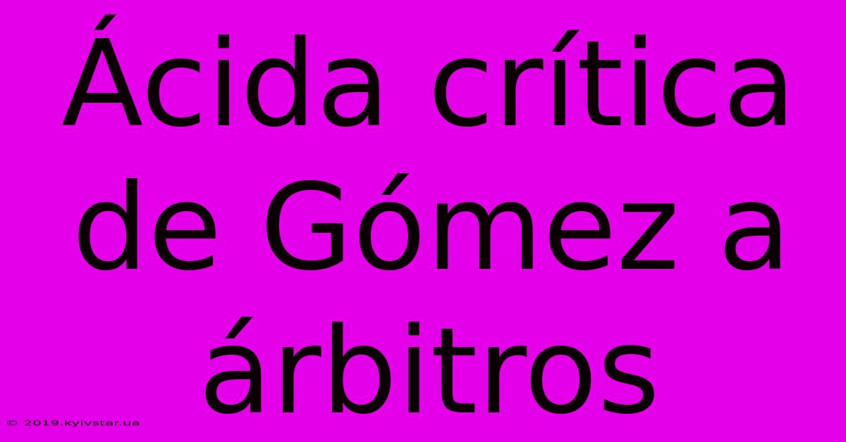 Ácida Crítica De Gómez A Árbitros