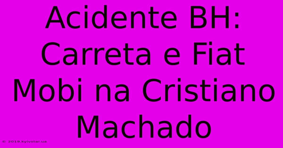 Acidente BH: Carreta E Fiat Mobi Na Cristiano Machado