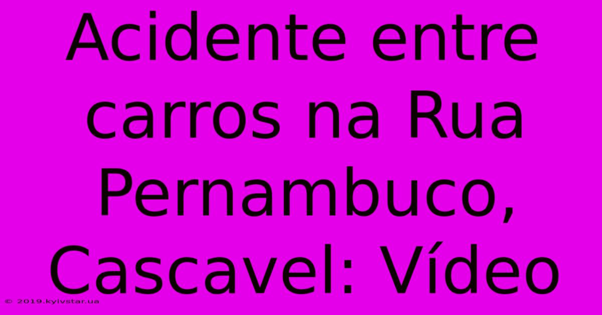 Acidente Entre Carros Na Rua Pernambuco, Cascavel: Vídeo