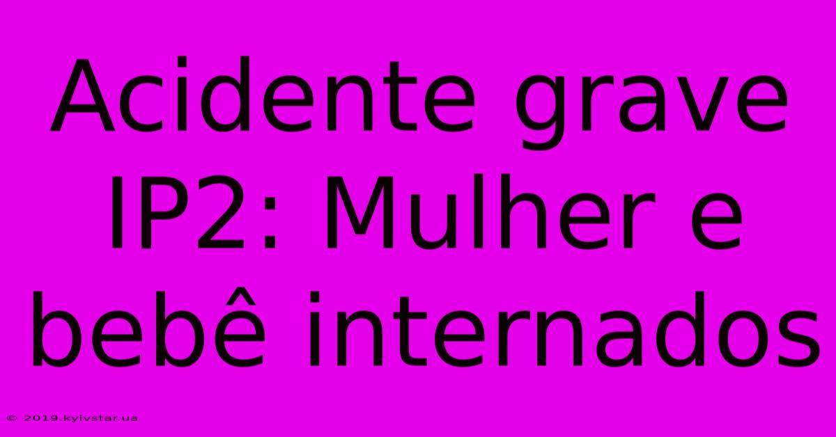 Acidente Grave IP2: Mulher E Bebê Internados