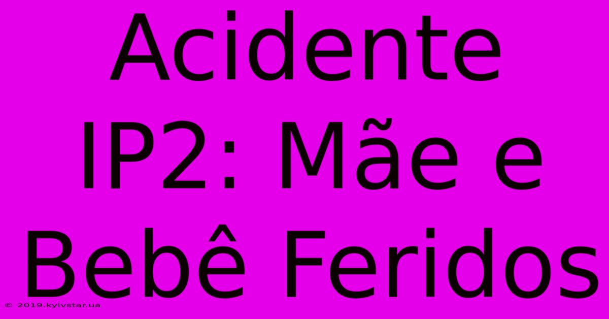 Acidente IP2: Mãe E Bebê Feridos