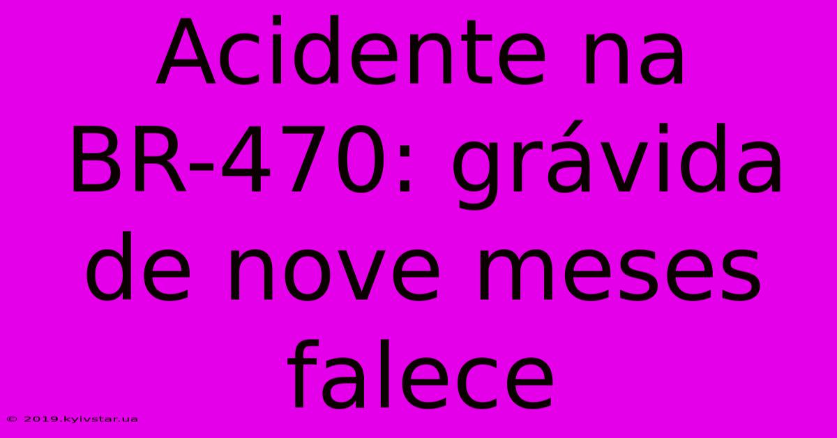 Acidente Na BR-470: Grávida De Nove Meses Falece