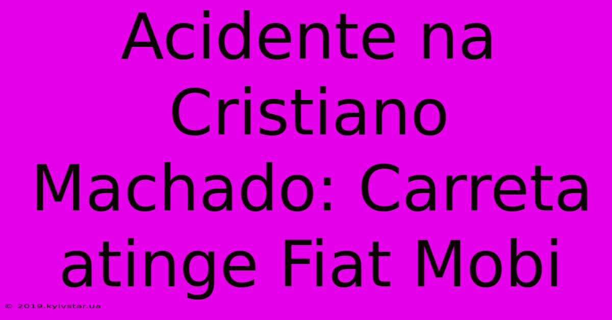 Acidente Na Cristiano Machado: Carreta Atinge Fiat Mobi