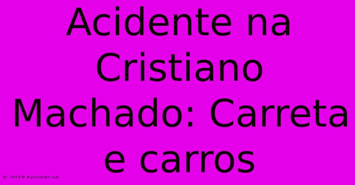 Acidente Na Cristiano Machado: Carreta E Carros