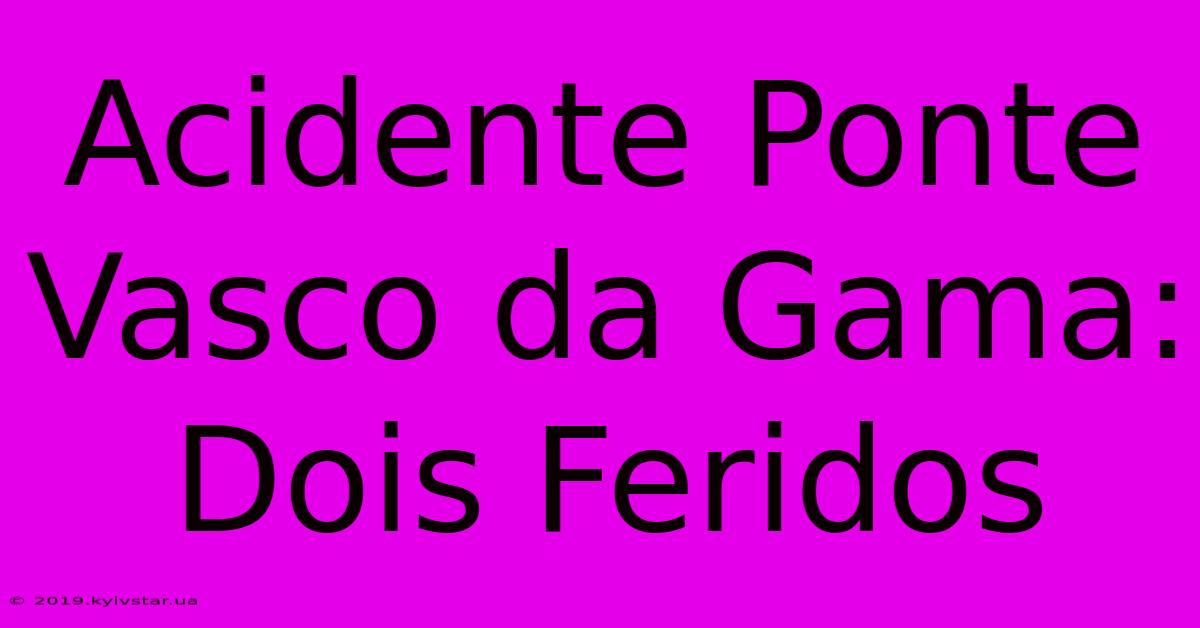 Acidente Ponte Vasco Da Gama: Dois Feridos