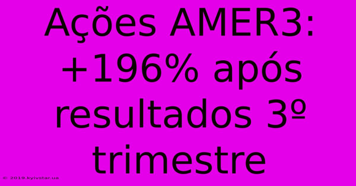 Ações AMER3: +196% Após Resultados 3º Trimestre