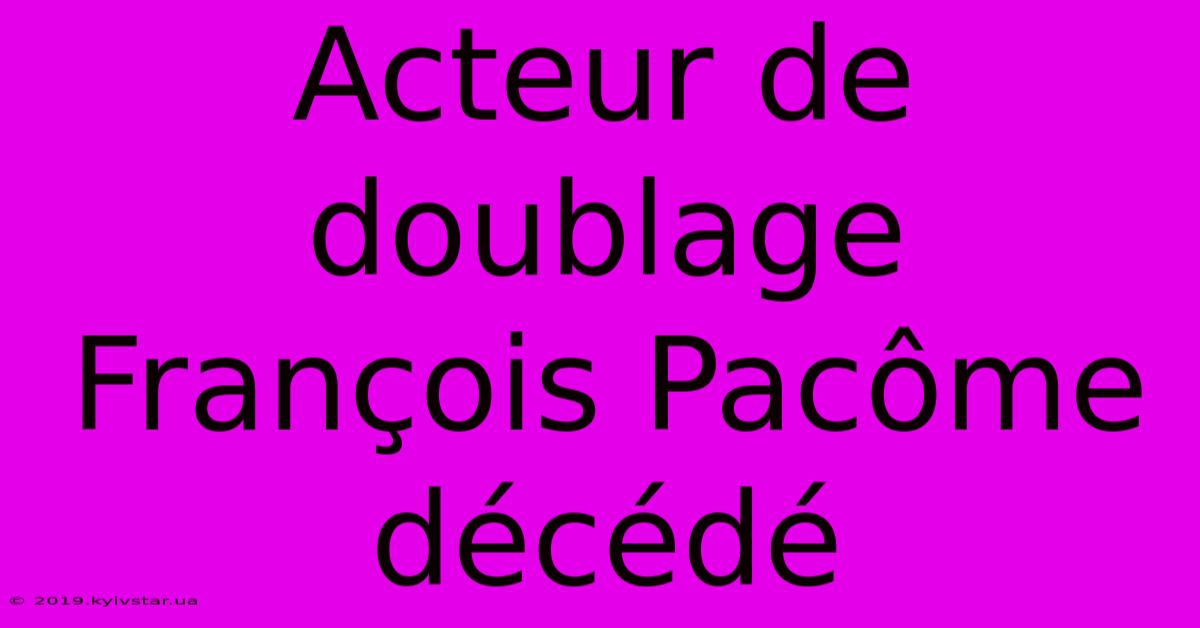 Acteur De Doublage François Pacôme Décédé