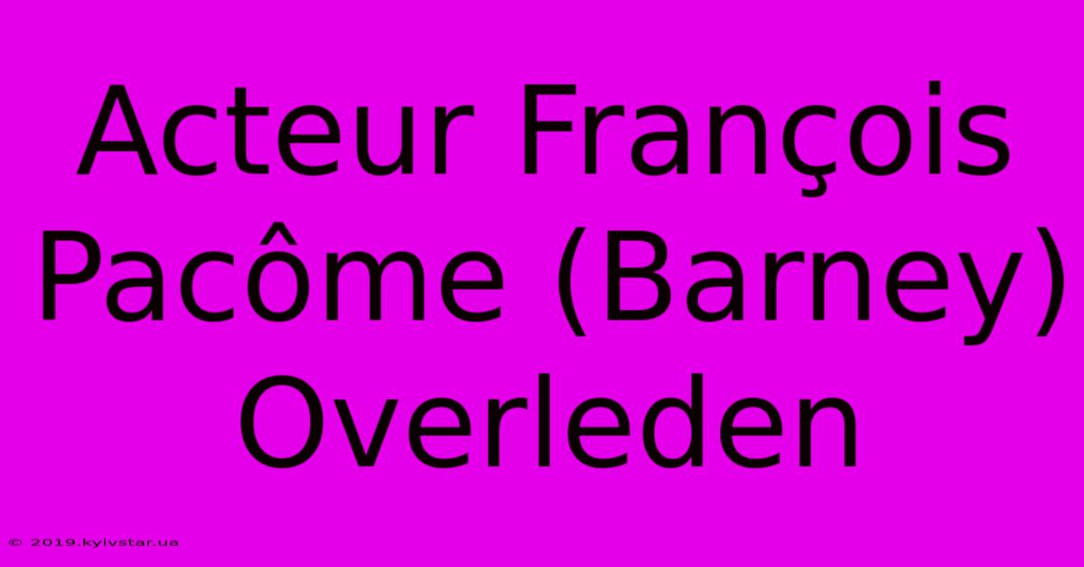 Acteur François Pacôme (Barney) Overleden