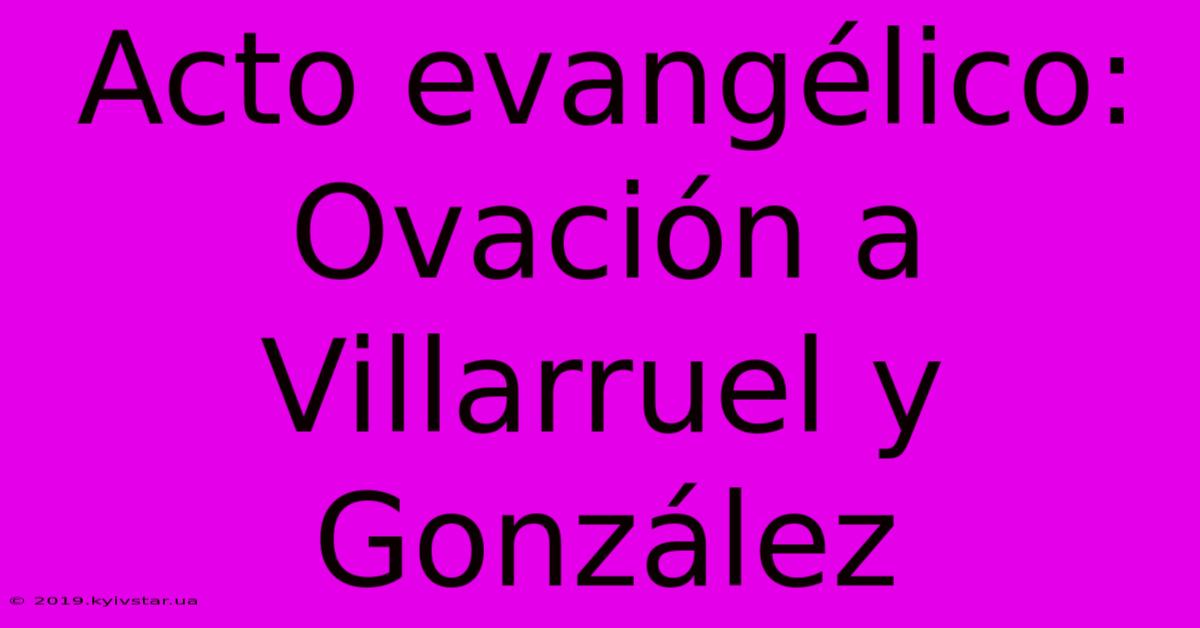 Acto Evangélico: Ovación A Villarruel Y González