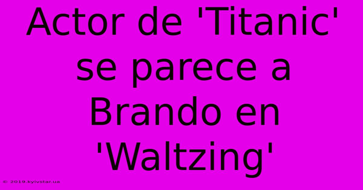 Actor De 'Titanic' Se Parece A Brando En 'Waltzing'