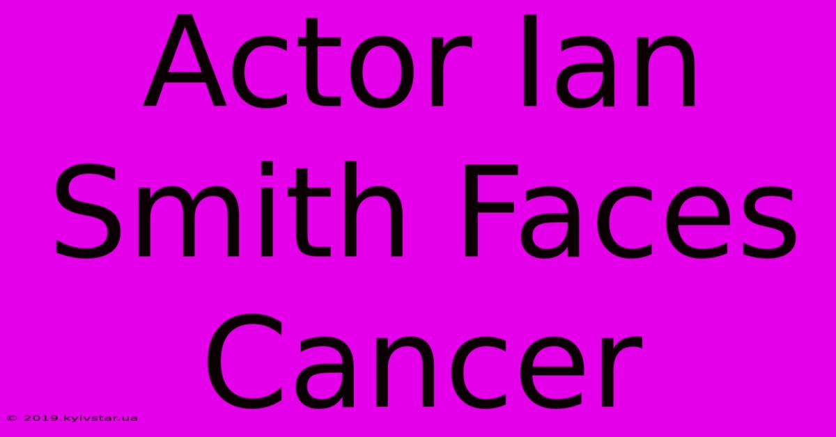 Actor Ian Smith Faces Cancer