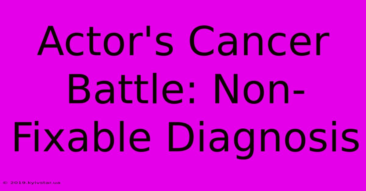 Actor's Cancer Battle: Non-Fixable Diagnosis