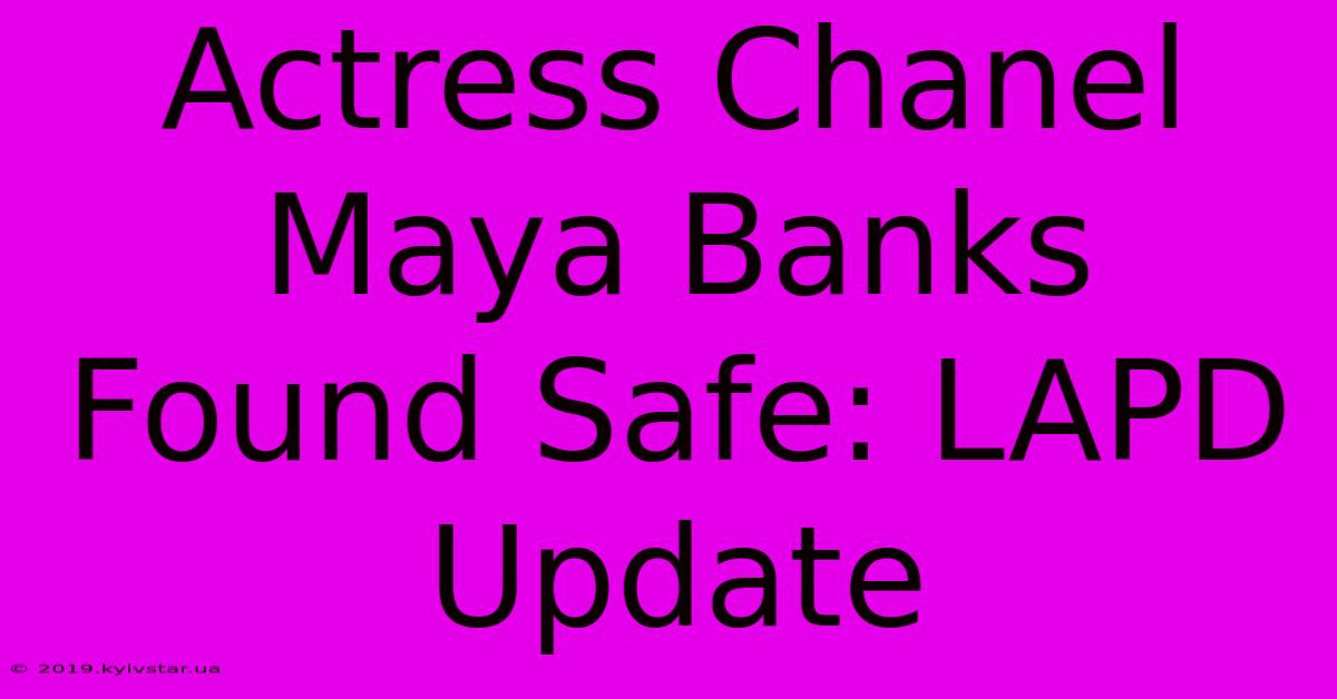 Actress Chanel Maya Banks Found Safe: LAPD Update