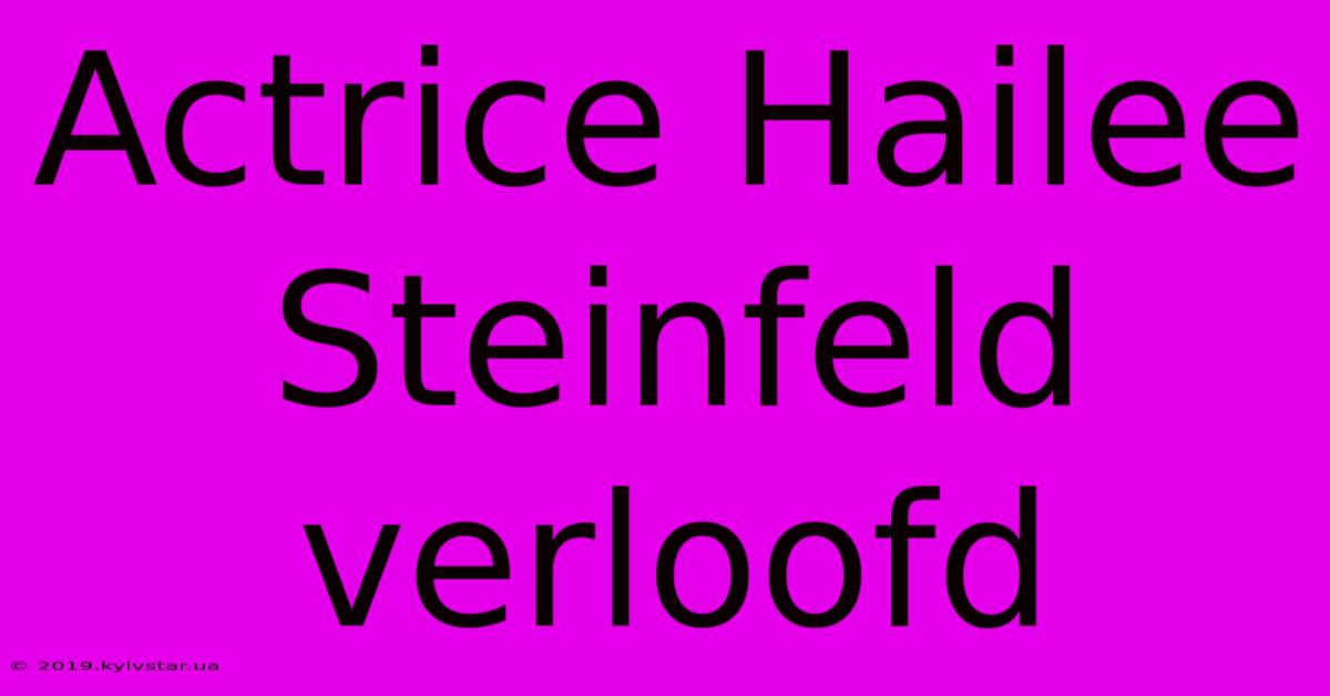 Actrice Hailee Steinfeld Verloofd