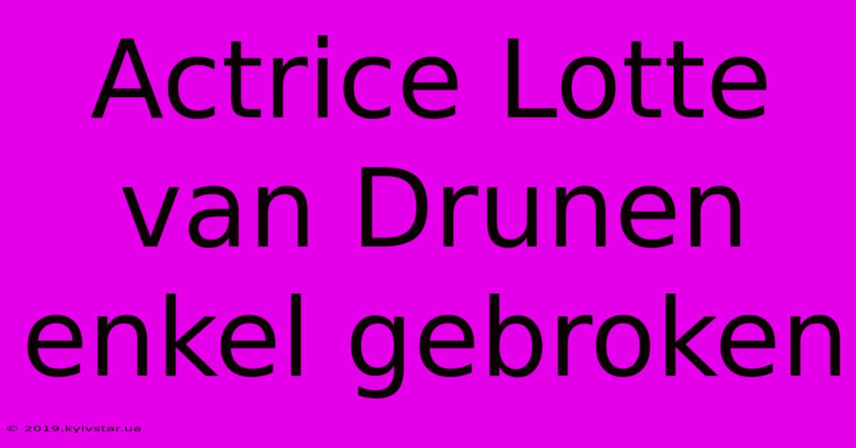 Actrice Lotte Van Drunen Enkel Gebroken