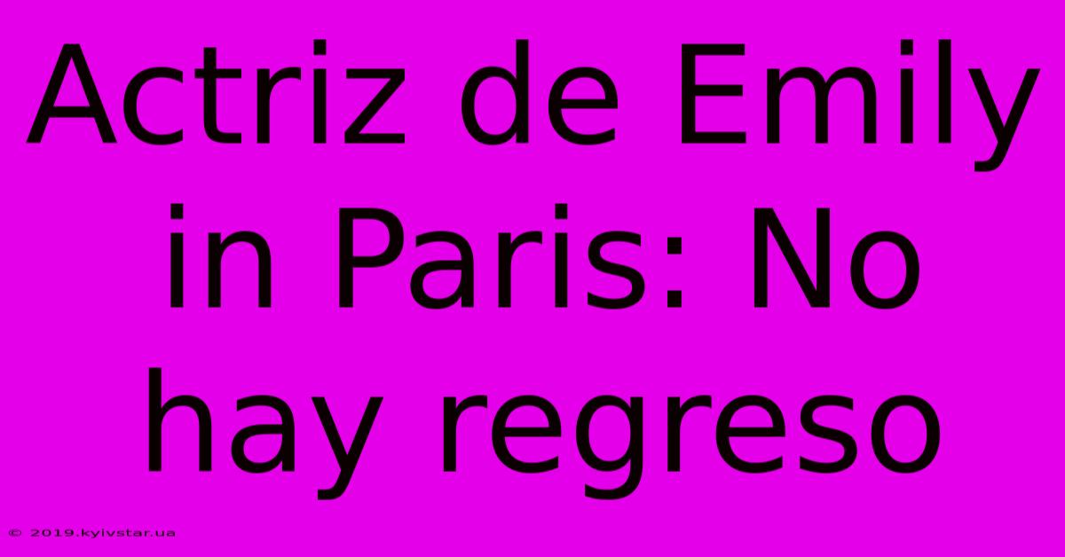 Actriz De Emily In Paris: No Hay Regreso