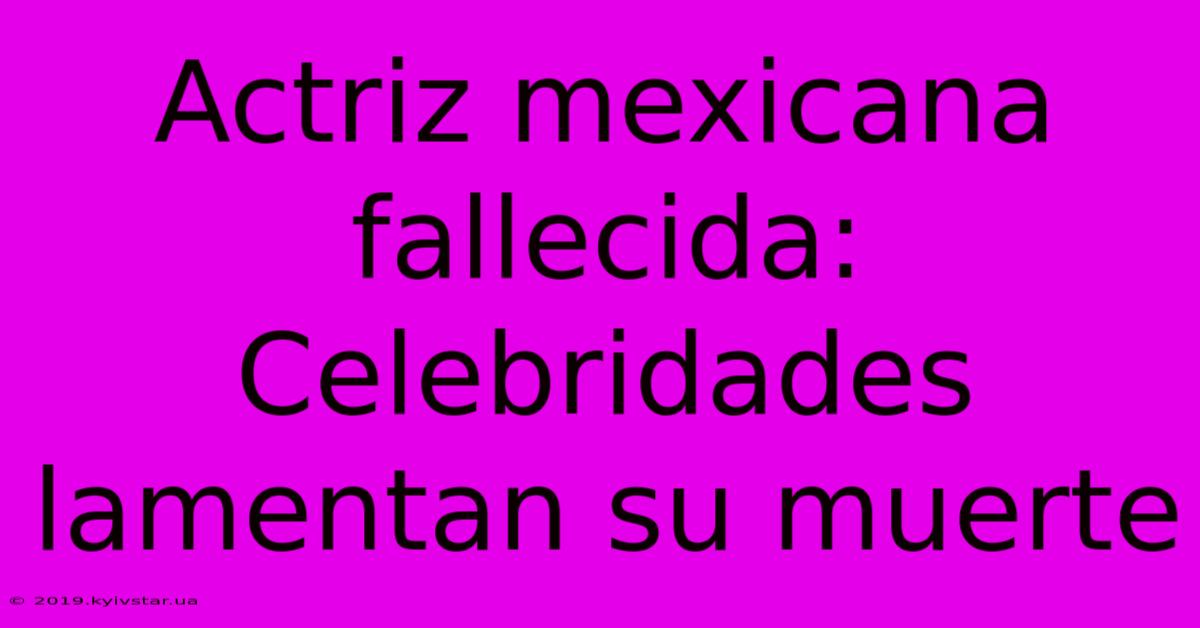 Actriz Mexicana Fallecida: Celebridades Lamentan Su Muerte