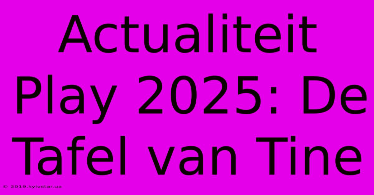 Actualiteit Play 2025: De Tafel Van Tine