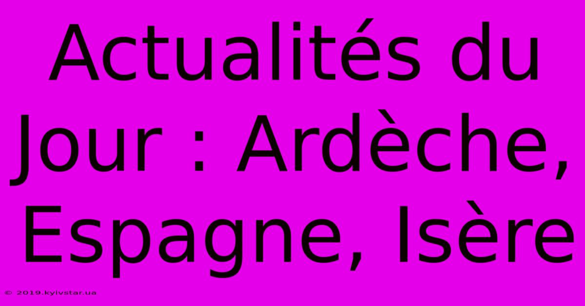 Actualités Du Jour : Ardèche, Espagne, Isère