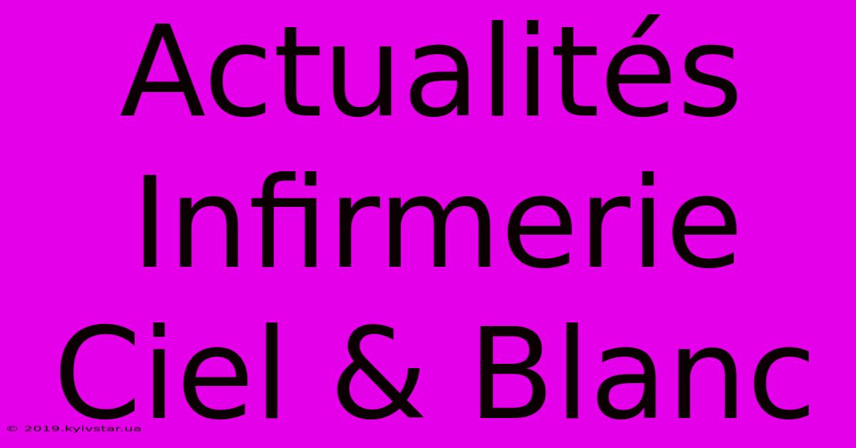 Actualités Infirmerie Ciel & Blanc