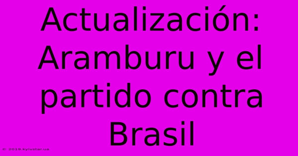 Actualización: Aramburu Y El Partido Contra Brasil