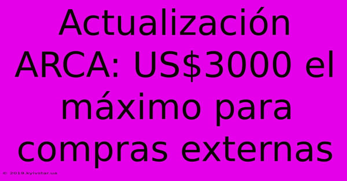 Actualización ARCA: US$3000 El Máximo Para Compras Externas