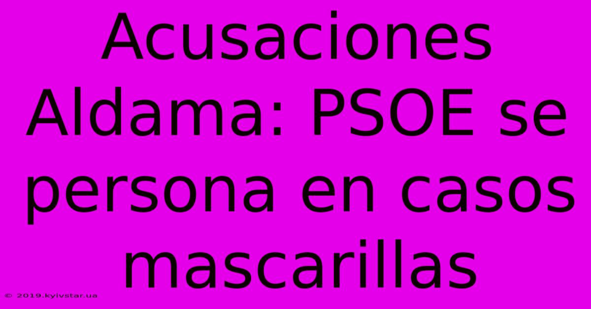 Acusaciones Aldama: PSOE Se Persona En Casos Mascarillas