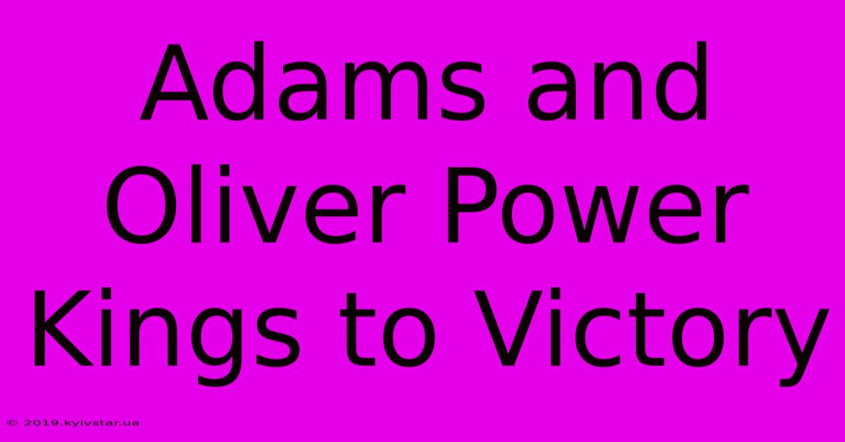 Adams And Oliver Power Kings To Victory