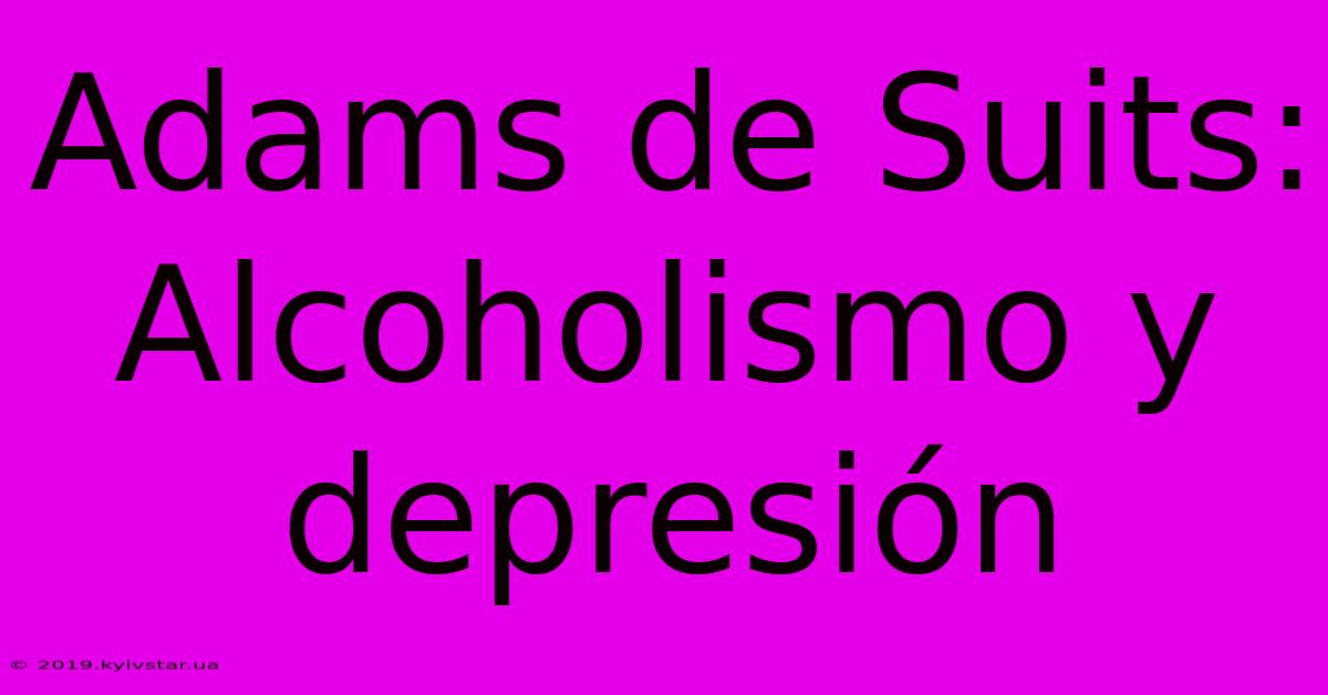 Adams De Suits: Alcoholismo Y Depresión