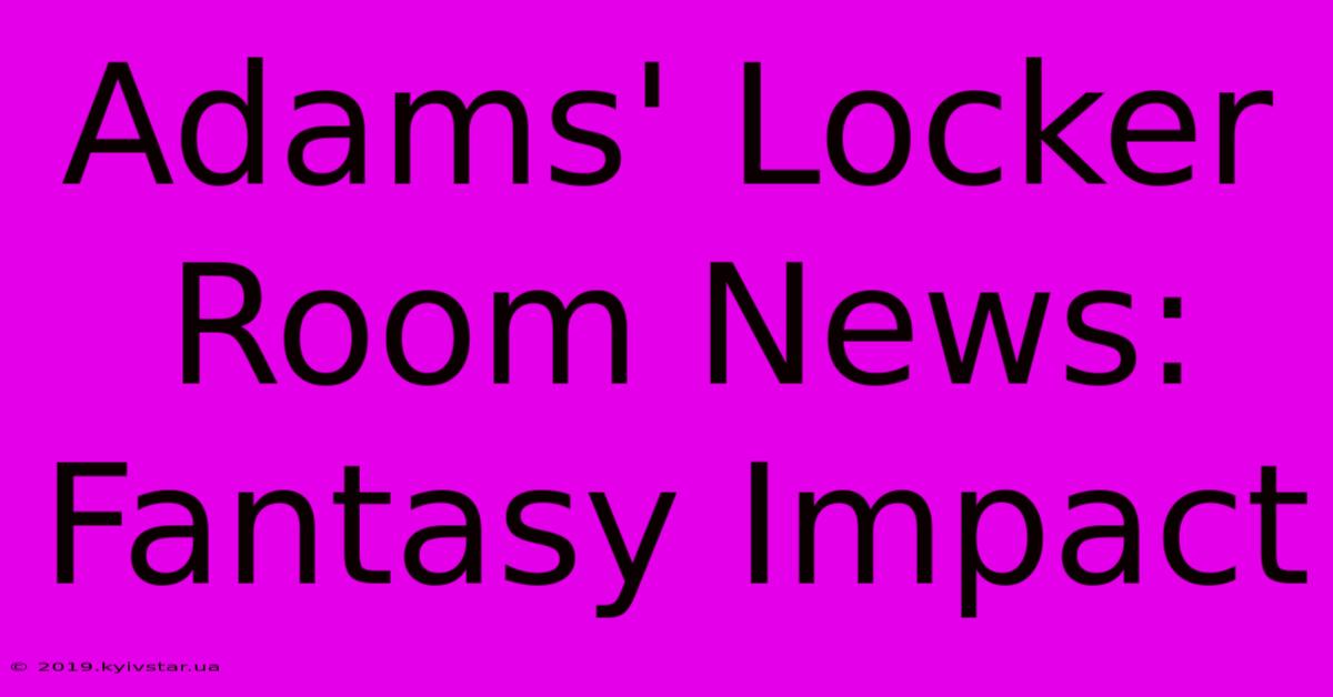 Adams' Locker Room News: Fantasy Impact 