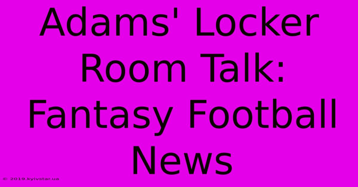 Adams' Locker Room Talk: Fantasy Football News