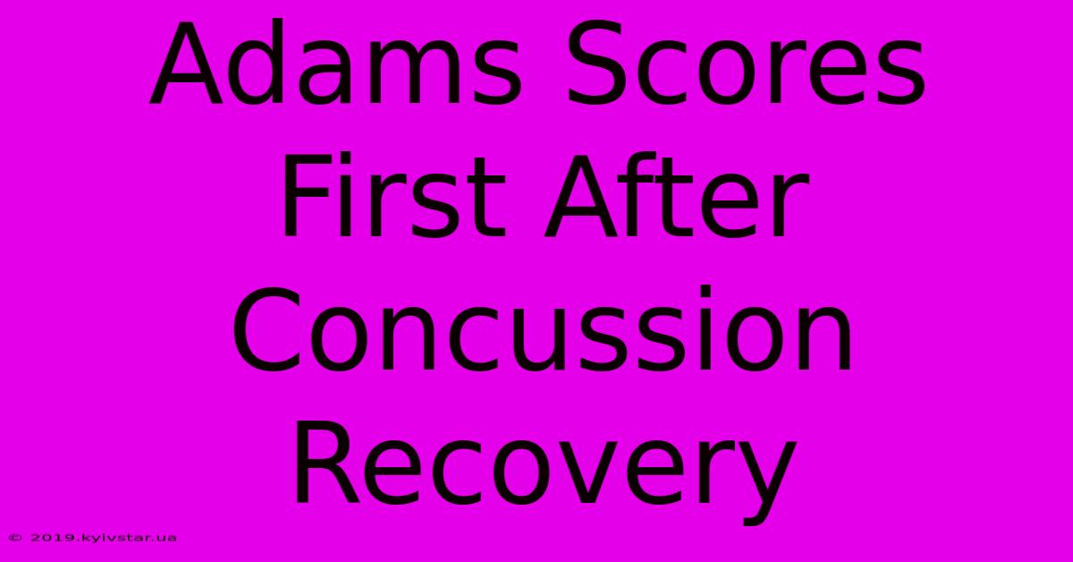 Adams Scores First After Concussion Recovery 