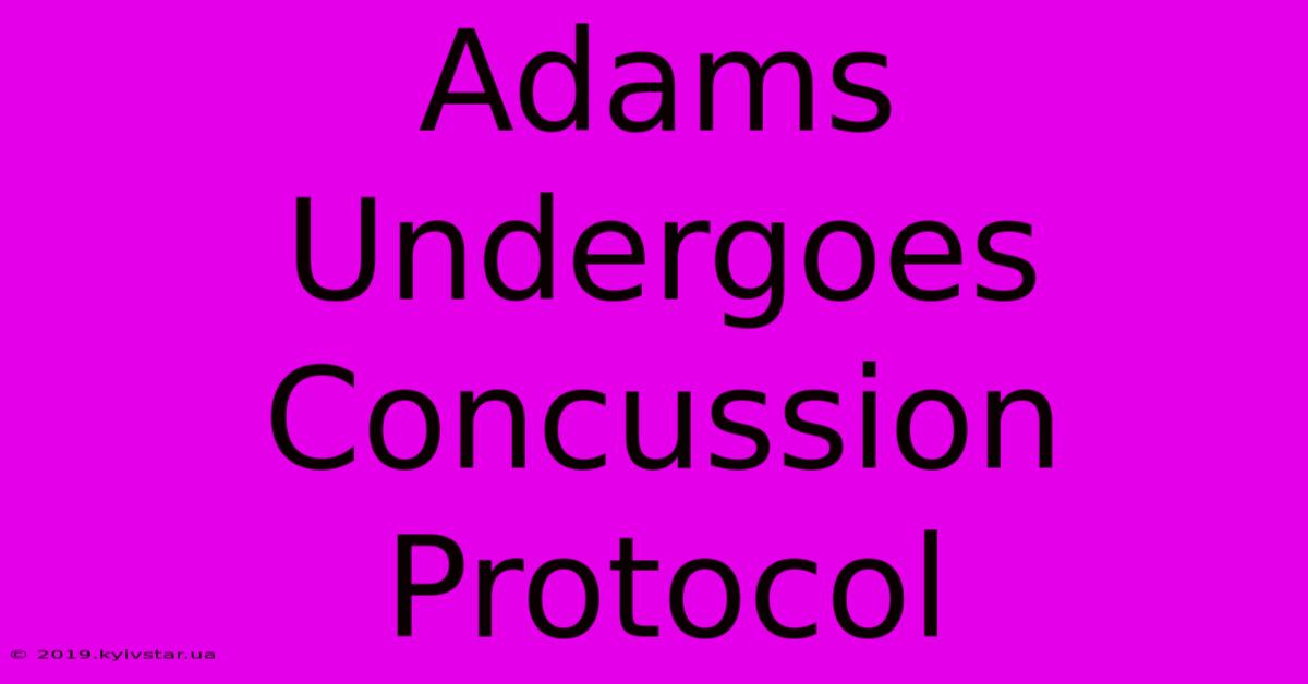 Adams Undergoes Concussion Protocol