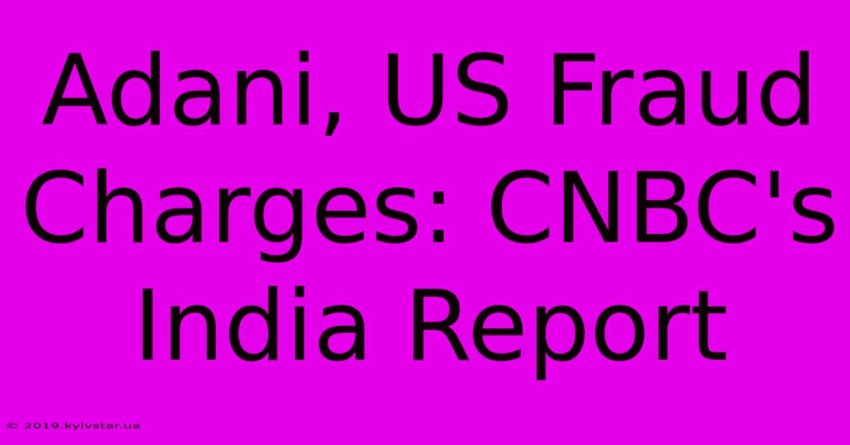 Adani, US Fraud Charges: CNBC's India Report