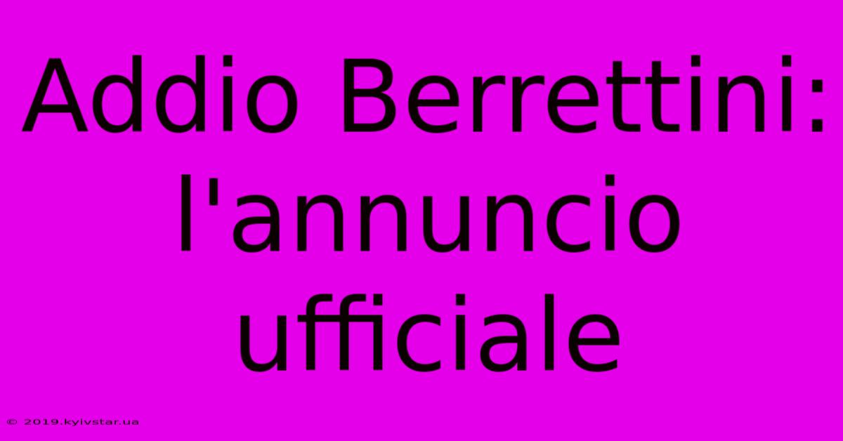 Addio Berrettini: L'annuncio Ufficiale