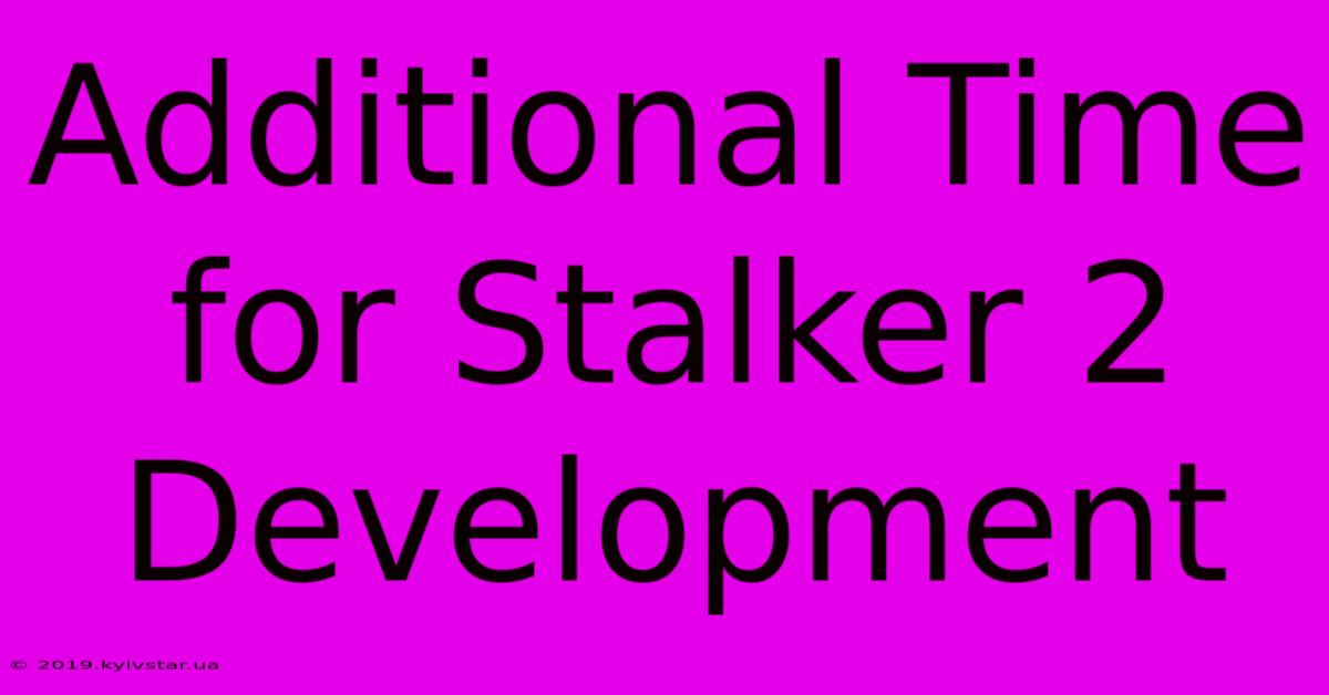 Additional Time For Stalker 2 Development