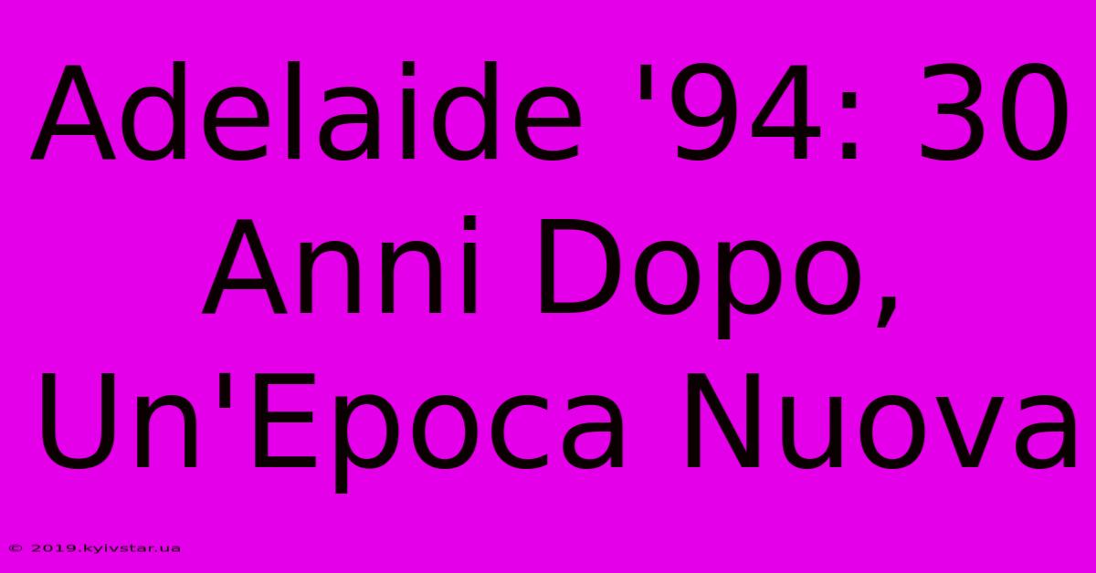 Adelaide '94: 30 Anni Dopo, Un'Epoca Nuova