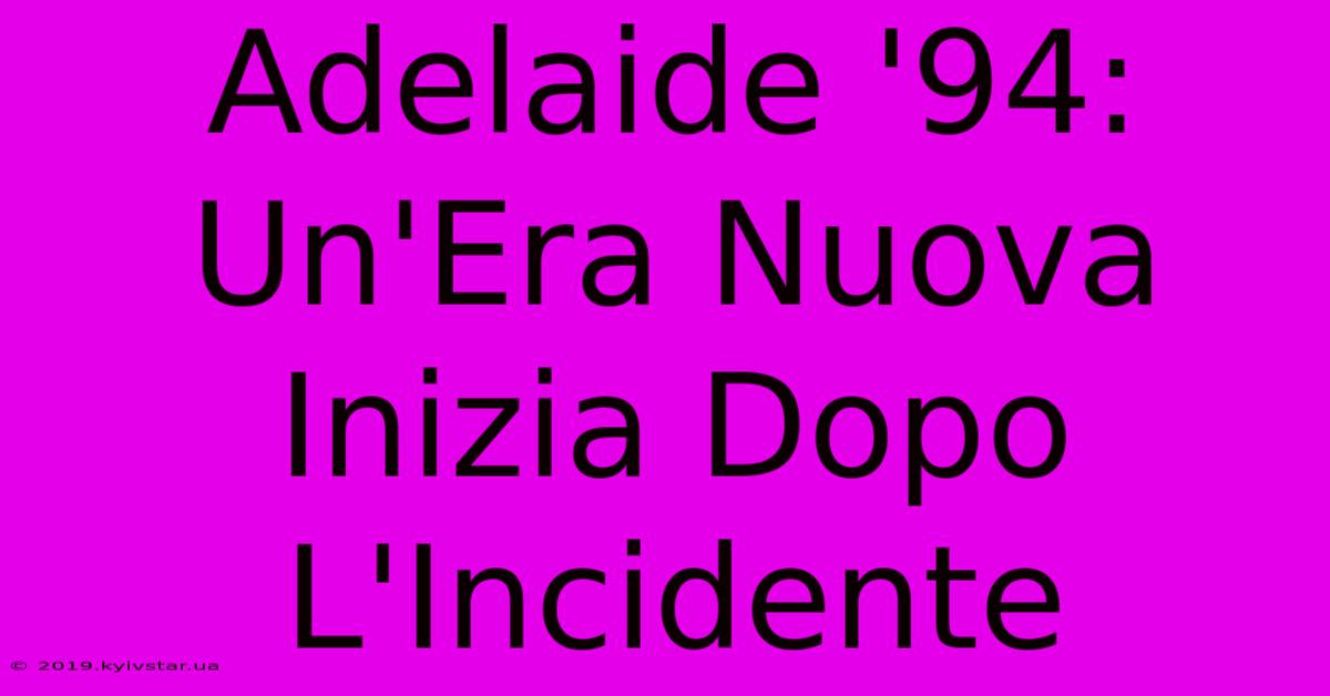 Adelaide '94: Un'Era Nuova Inizia Dopo L'Incidente